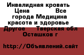 Инвалидная кровать › Цена ­ 25 000 - Все города Медицина, красота и здоровье » Другое   . Тверская обл.,Осташков г.